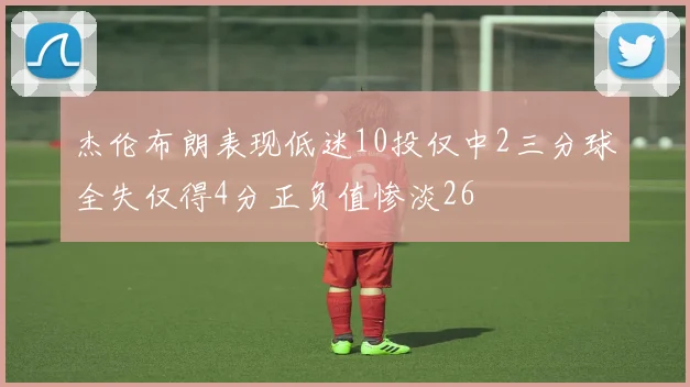 杰伦布朗表现低迷10投仅中2三分球全失仅得4分正负值惨淡26